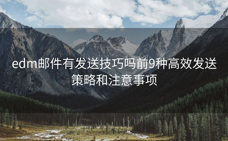 edm邮件有发送技巧吗前9种高效发送策略和注意事项