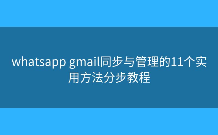 whatsapp gmail同步与管理的11个实用方法分步教程