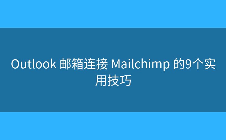 Outlook 邮箱连接 Mailchimp 的9个实用技巧