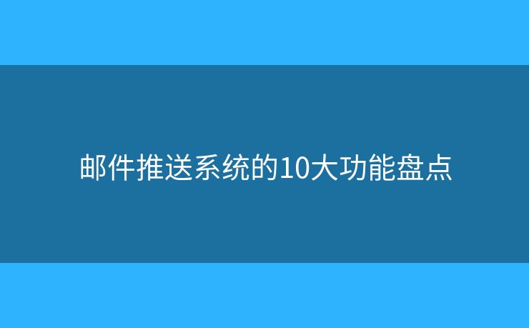 邮件推送系统的10大功能盘点