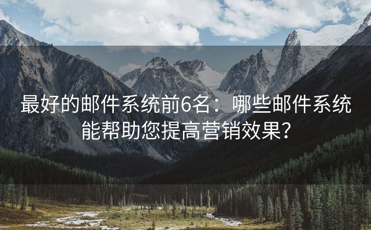 最好的邮件系统前6名：哪些邮件系统能帮助您提高营销效果？