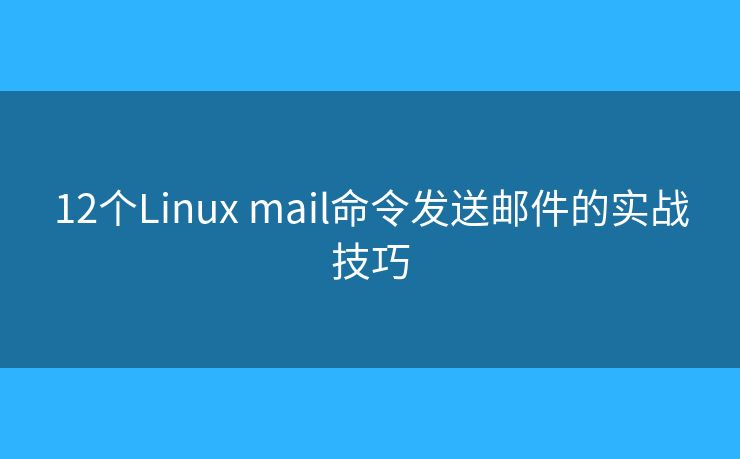 12个Linux mail命令发送邮件的实战技巧