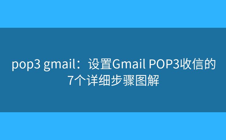 pop3 gmail：设置Gmail POP3收信的7个详细步骤图解