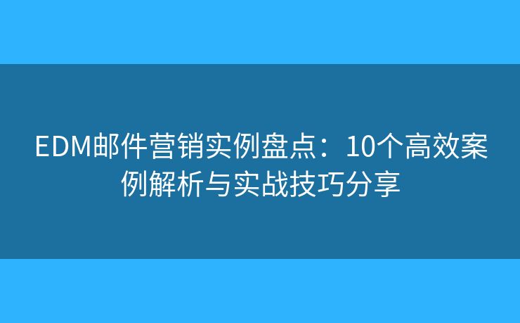 EDM邮件营销实例盘点：10个高效案例解析与实战技巧分享