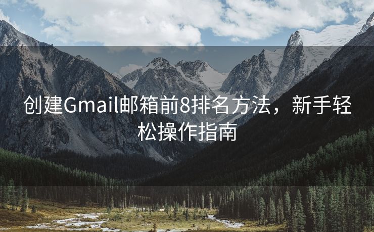 创建Gmail邮箱前8排名方法，新手轻松操作指南