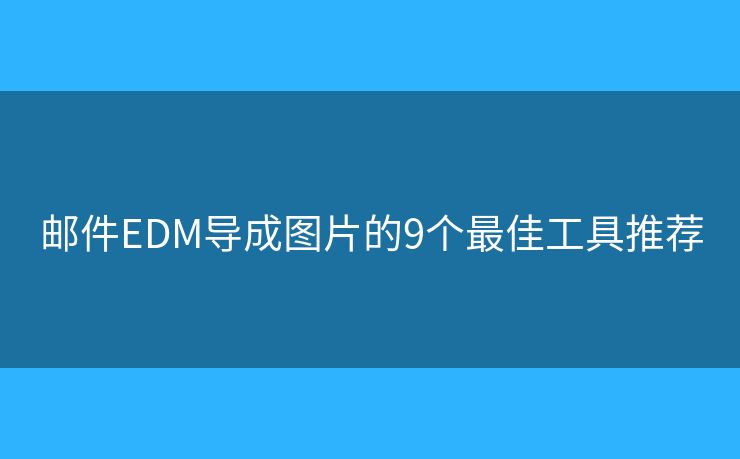 邮件EDM导成图片的9个最佳工具推荐