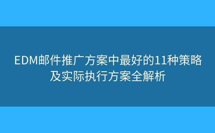 EDM邮件推广方案中最好的11种策略及实际执行方案全解析