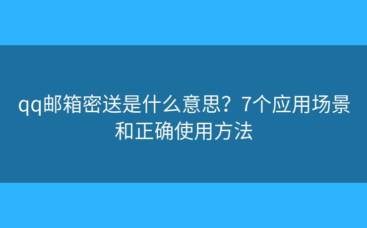 qq邮箱密送是什么意思？7个应用场景和正确使用方法