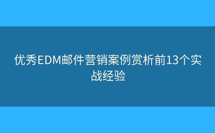 优秀EDM邮件营销案例赏析前13个实战经验