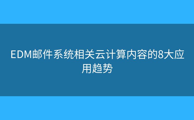 EDM邮件系统相关云计算内容的8大应用趋势