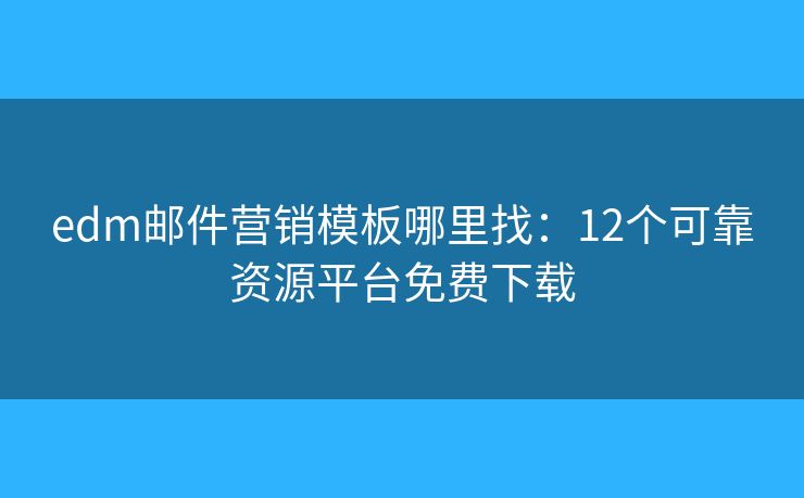 edm邮件营销模板哪里找：12个可靠资源平台免费下载