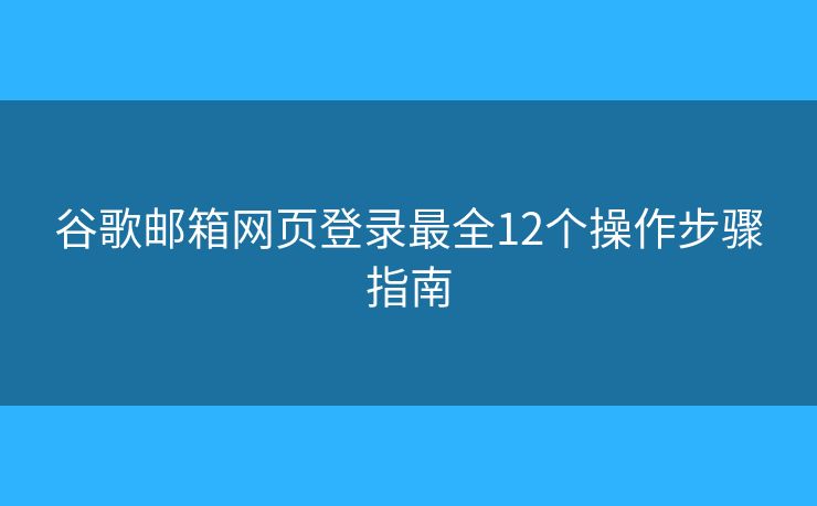 谷歌邮箱网页登录最全12个操作步骤指南