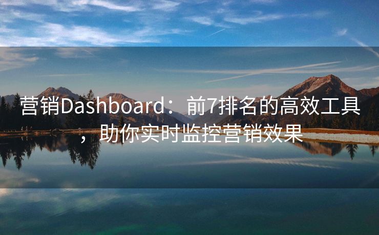 营销Dashboard：前7排名的高效工具，助你实时监控营销效果