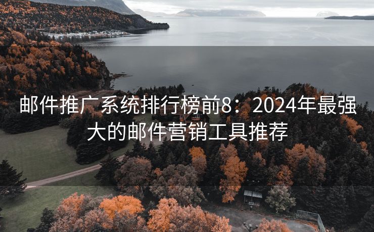 邮件推广系统排行榜前8：2024年最强大的邮件营销工具推荐