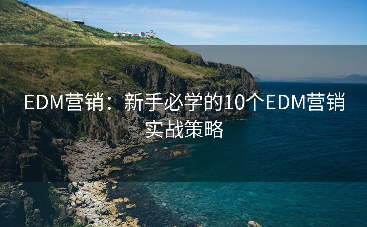 EDM營銷：新手必學的10個EDM營銷實戰(zhàn)策略