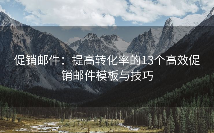 促销邮件：提高转化率的13个高效促销邮件模板与技巧