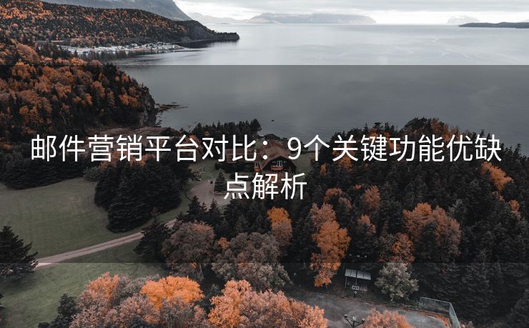 邮件营销平台对比：9个关键功能优缺点解析