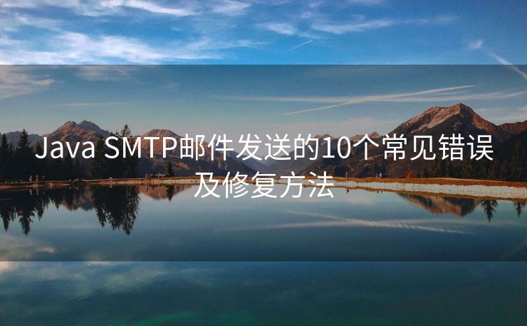 Java SMTP邮件发送的10个常见错误及修复方法