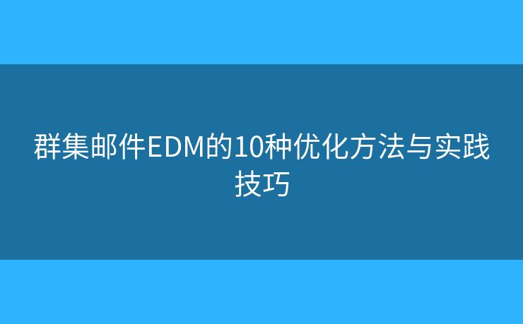 群集邮件EDM的10种优化方法与实践技巧