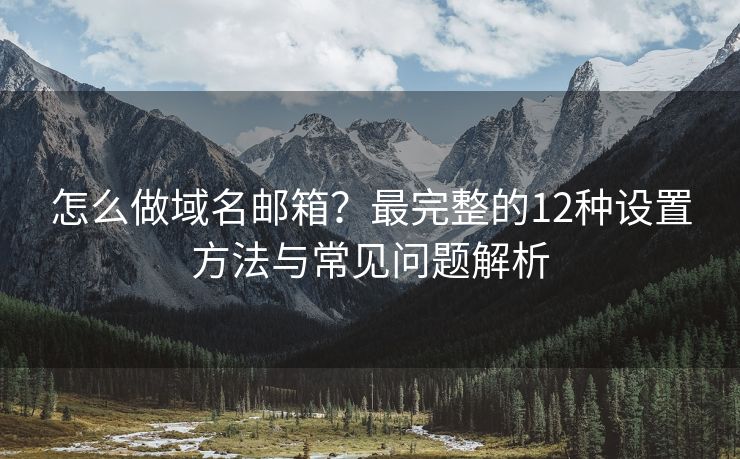 怎么做域名邮箱？最完整的12种设置方法与常见问题解析
