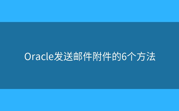 Oracle发送邮件附件的6个方法