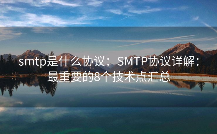 smtp是什么协议：SMTP协议详解：最重要的8个技术点汇总