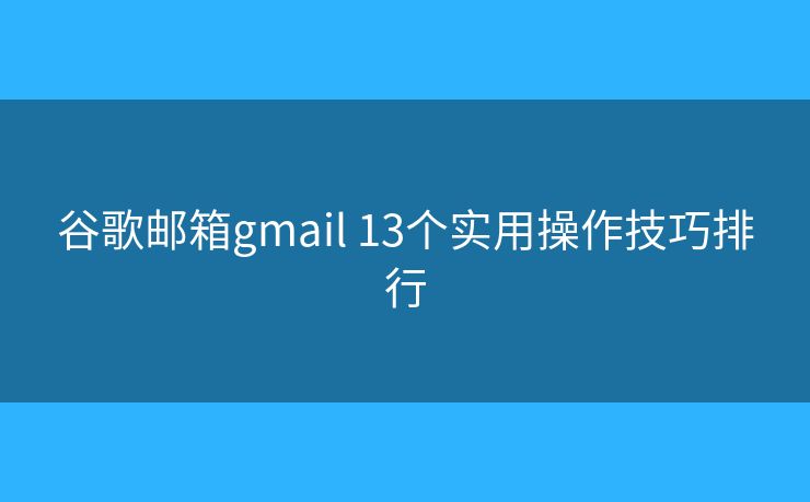 谷歌邮箱gmail 13个实用操作技巧排行