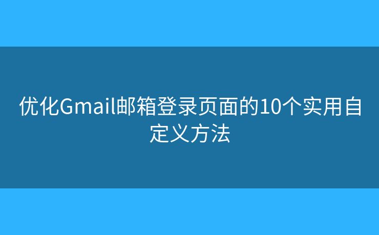优化Gmail邮箱登录页面的10个实用自定义方法