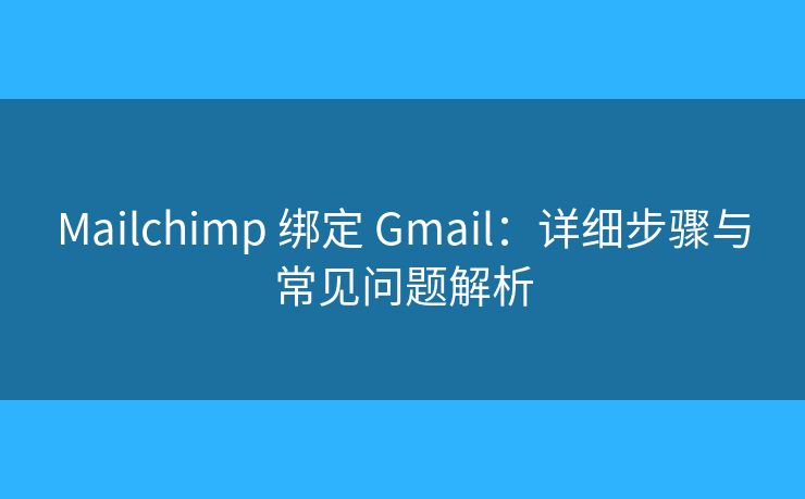 Mailchimp 绑定 Gmail：详细步骤与常见问题解析