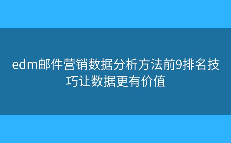 edm邮件营销数据分析方法前9排名技巧让数据更有价值