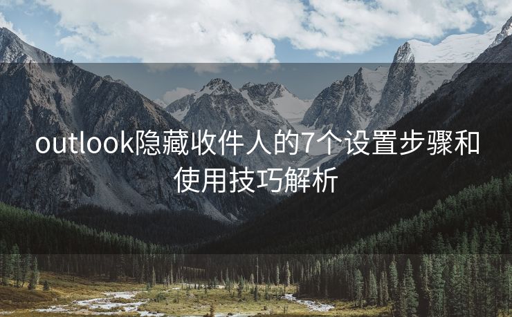 outlook隐藏收件人的7个设置步骤和使用技巧解析