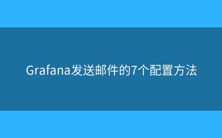 Grafana发送邮件的7个配置方法