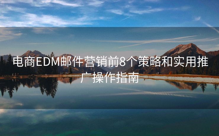 电商EDM邮件营销前8个策略和实用推广操作指南
