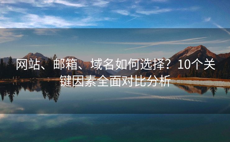 网站、邮箱、域名如何选择？10个关键因素全面对比分析