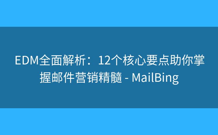 EDM全面解析：12个核心要点助你掌握邮件营销精髓 - MailBing