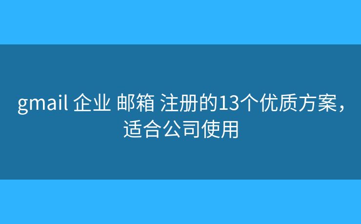 gmail 企业 邮箱 注册的13个优质方案，适合公司使用