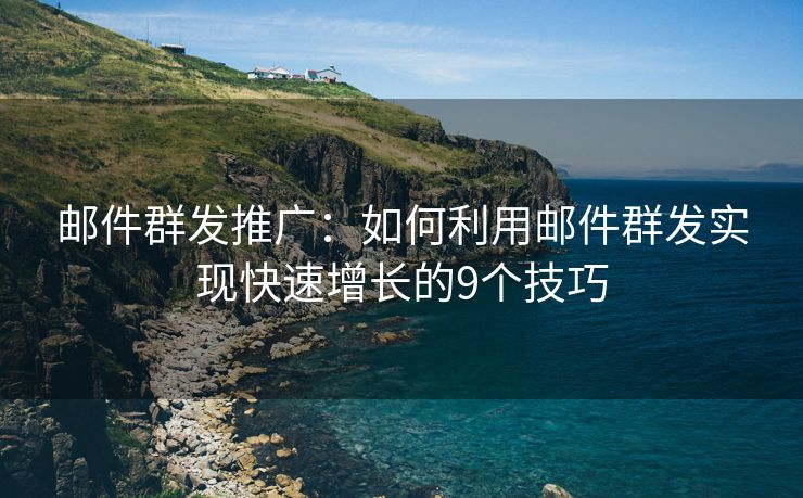 邮件群发推广：如何利用邮件群发实现快速增长的9个技巧