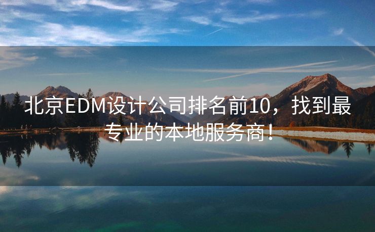 北京EDM设计公司排名前10，找到最专业的本地服务商！