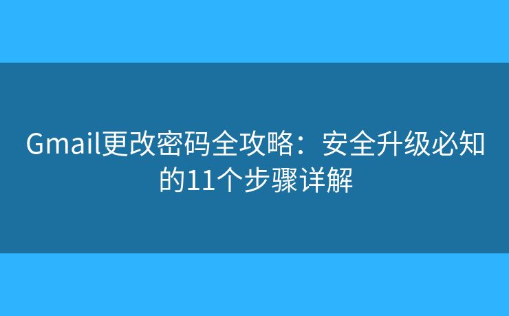 Gmail更改密码全攻略：安全升级必知的11个步骤详解