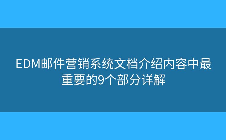 EDM邮件营销系统文档介绍内容中最重要的9个部分详解