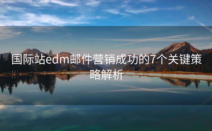 国际站edm邮件营销成功的7个关键策略解析