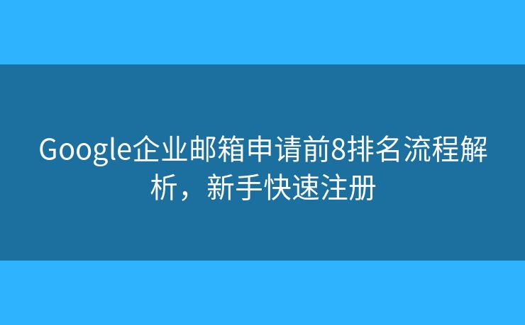 Google企业邮箱申请前8排名流程解析，新手快速注册