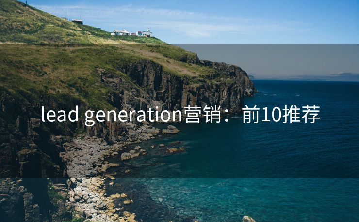 lead generation营销：前10推荐