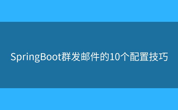 SpringBoot群发邮件的10个配置技巧