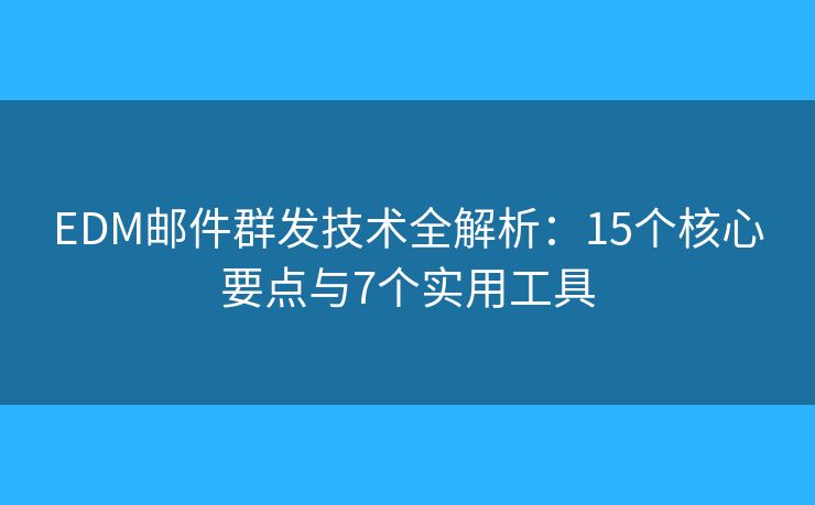 EDM邮件群发技术全解析：15个核心要点与7个实用工具