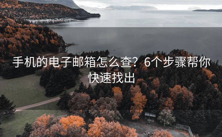 手机的电子邮箱怎么查？6个步骤帮你快速找出