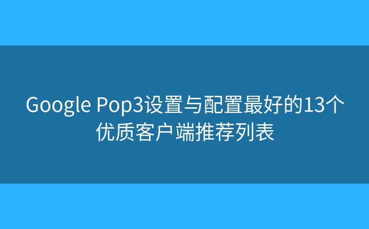 Google Pop3设置与配置最好的13个优质客户端推荐列表