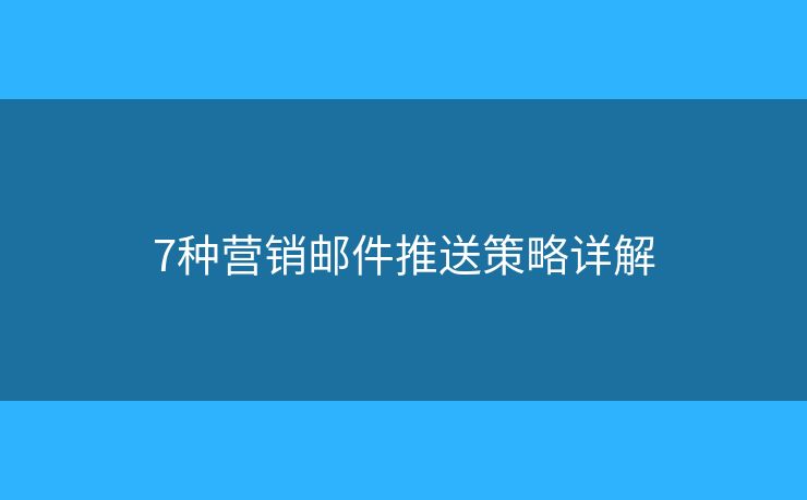7种营销邮件推送策略详解
