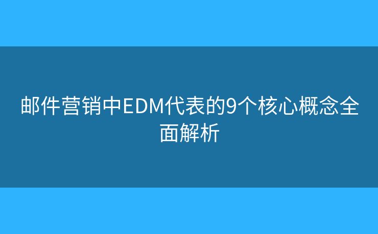 邮件营销中EDM代表的9个核心概念全面解析