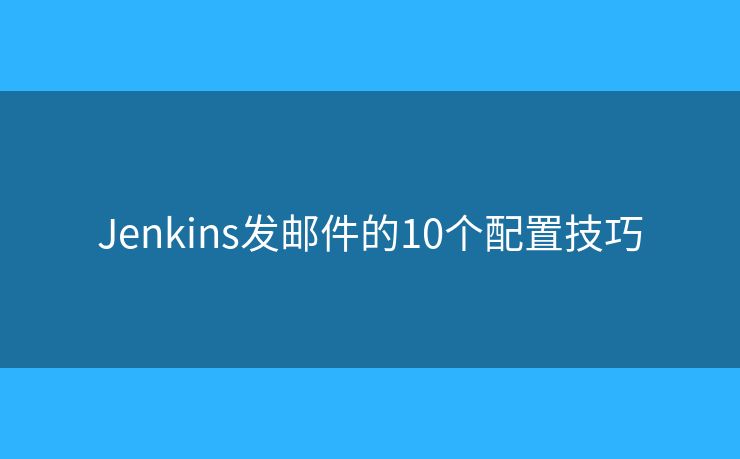 Jenkins发邮件的10个配置技巧